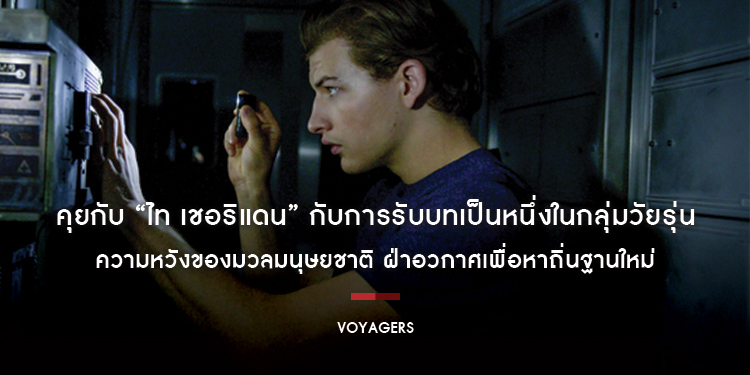 คุยกับ “ไท เชอริแดน” กับหนึ่งในกลุ่มวัยรุ่นที่เป็นความหวังของมวลมนุษยชาติ ใน “Voyagers”